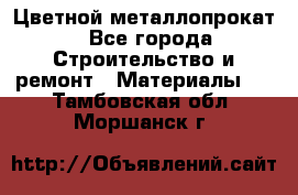 Цветной металлопрокат - Все города Строительство и ремонт » Материалы   . Тамбовская обл.,Моршанск г.